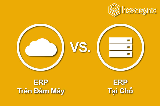 Có 2 hình thức ERP phổ biến là ERP tại chỗ và ERP trên đám mây
